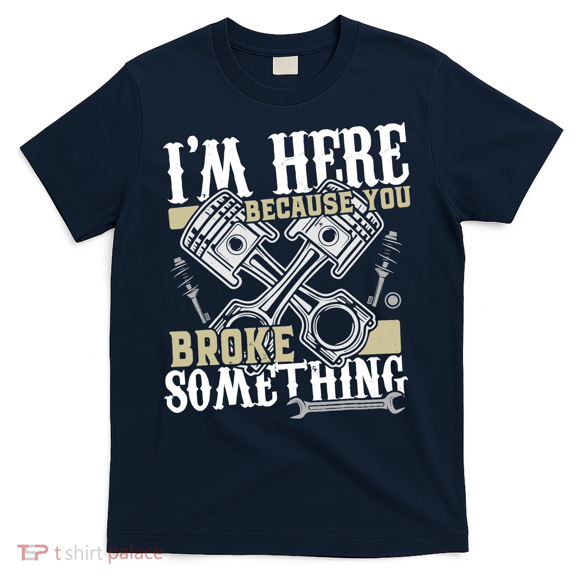 IM Here Because You Broke Something Funny Mechanic Gift T-Shirt