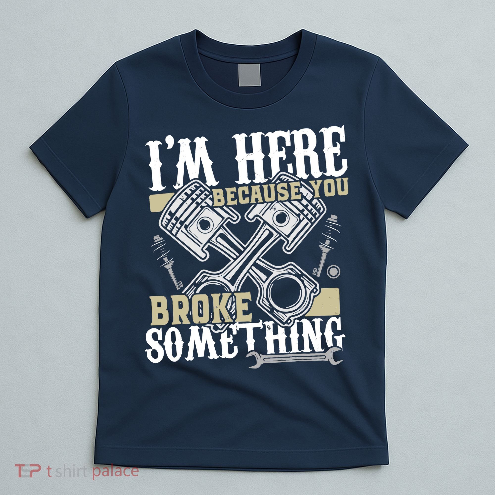 IM Here Because You Broke Something Funny Mechanic Gift T-Shirt