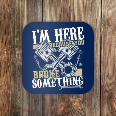 IM Here Because You Broke Something Funny Mechanic Gift Coaster