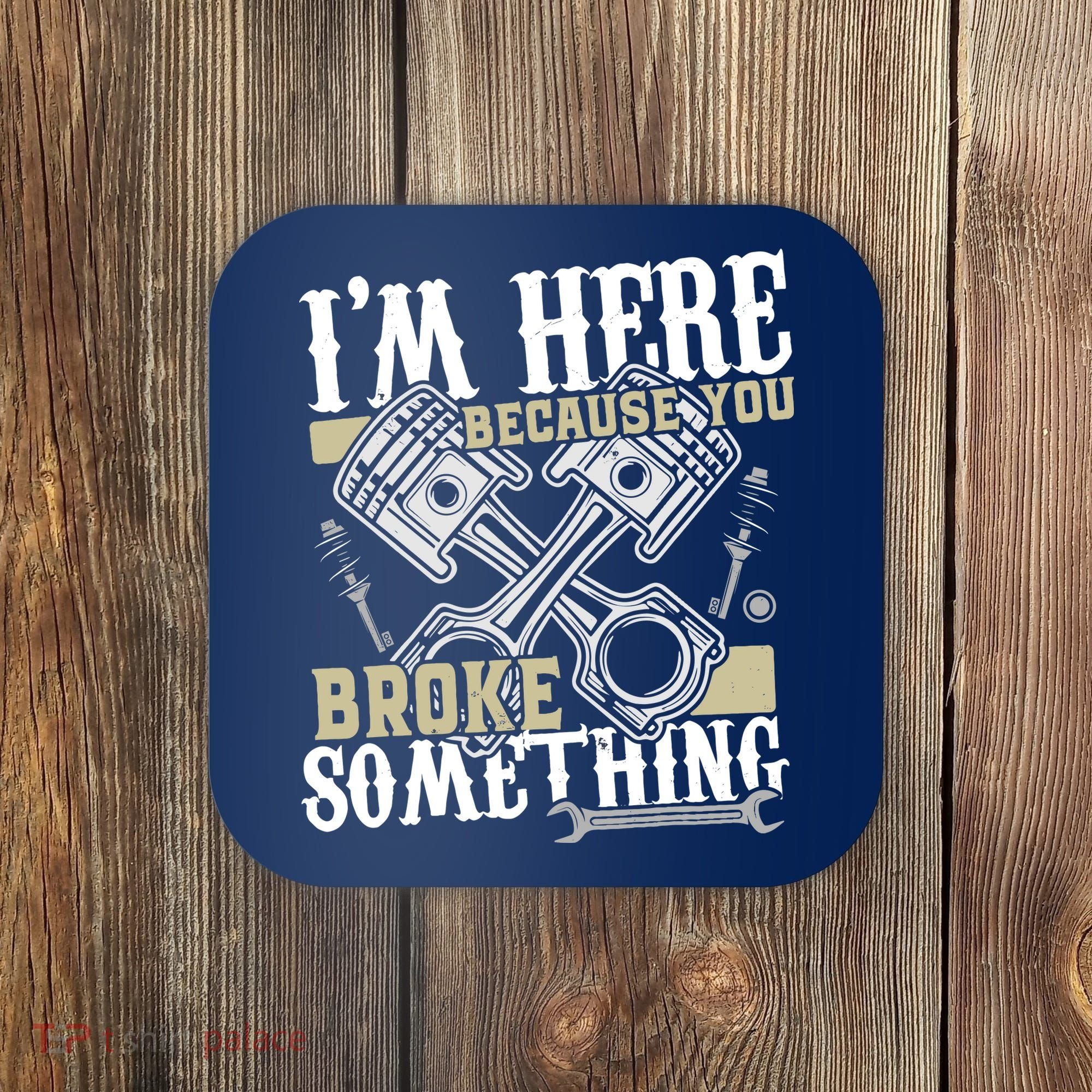 IM Here Because You Broke Something Funny Mechanic Gift Coaster