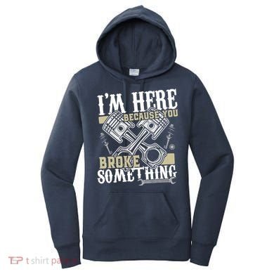 IM Here Because You Broke Something Funny Mechanic Gift Women's Hoodie