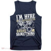 IM Here Because You Broke Something Funny Mechanic Gift Tank Top thumb 0
