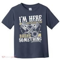 IM Here Because You Broke Something Funny Mechanic Gift Toddler T-Shirt thumb 0