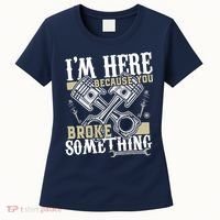 IM Here Because You Broke Something Funny Mechanic Gift Women's T-Shirt thumb 0