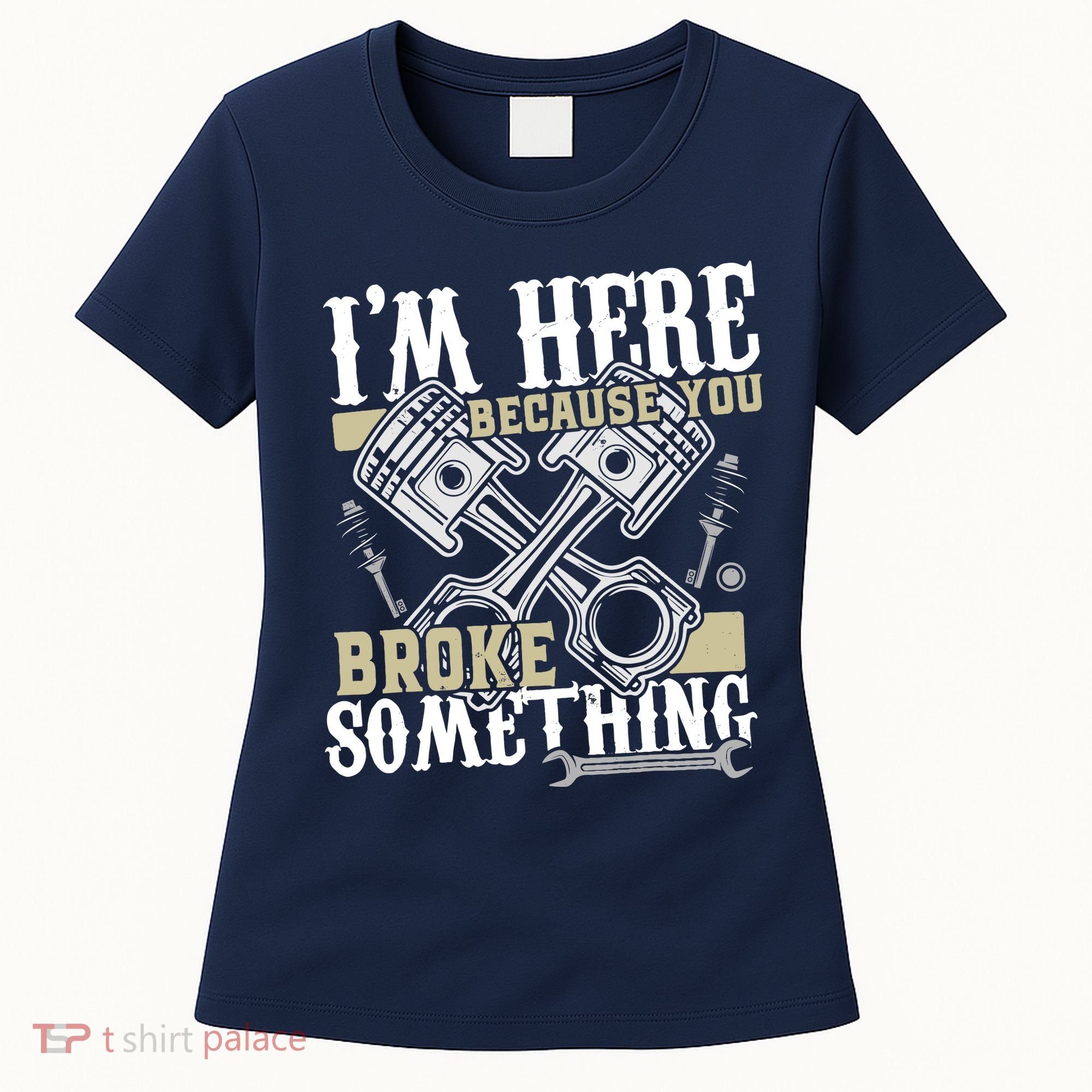 IM Here Because You Broke Something Funny Mechanic Gift Women's T-Shirt
