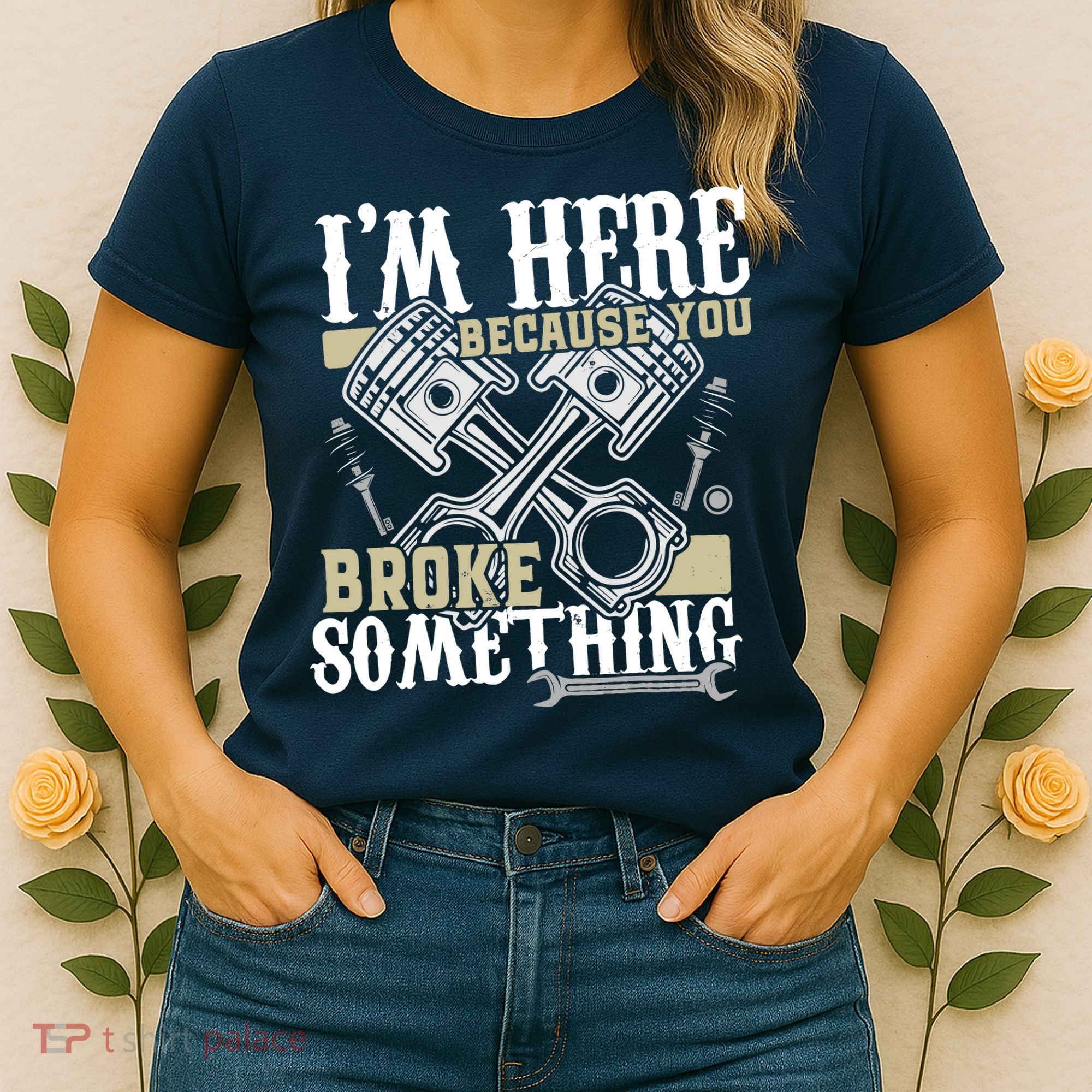 IM Here Because You Broke Something Funny Mechanic Gift Women's T-Shirt
