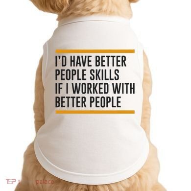ID Have Better People Skills If I Worked With Better People Doggie Tank