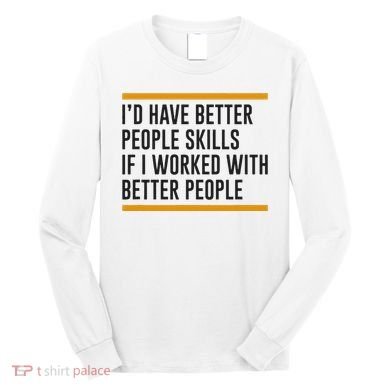 ID Have Better People Skills If I Worked With Better People Long Sleeve Shirt