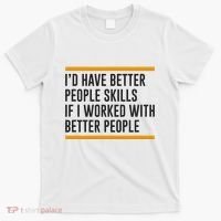 ID Have Better People Skills If I Worked With Better People T-Shirt thumb 0