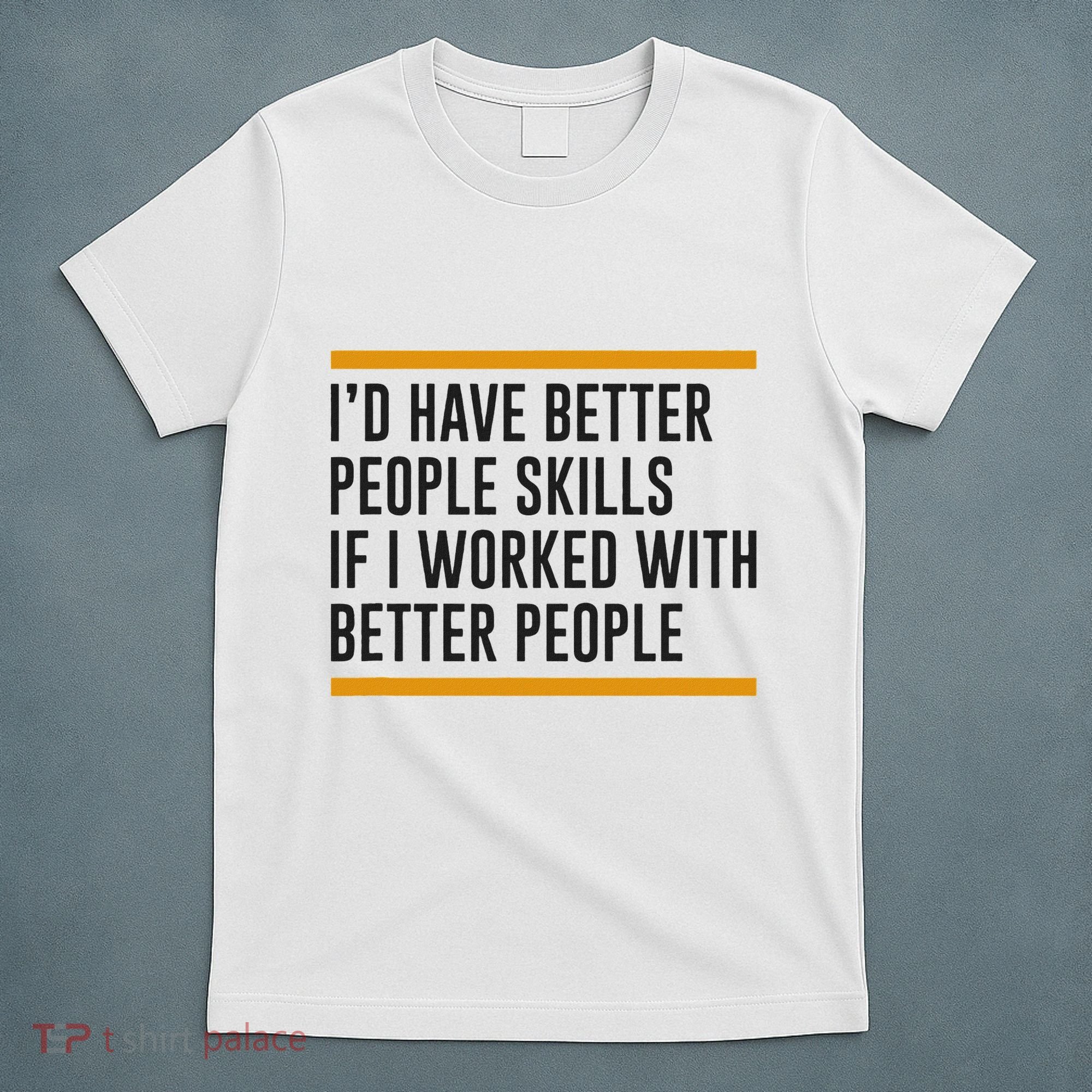 ID Have Better People Skills If I Worked With Better People T-Shirt