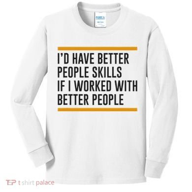 ID Have Better People Skills If I Worked With Better People Kids Long Sleeve Shirt