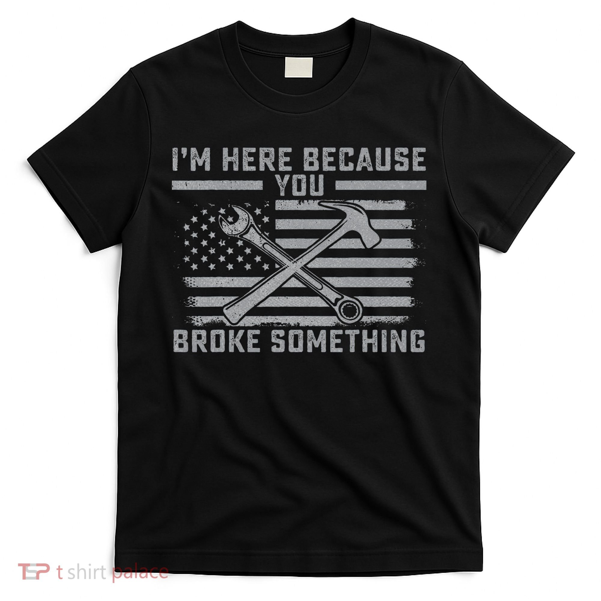 I'm Here Because You Broke Something US Flag Wrench Hammer T-Shirt