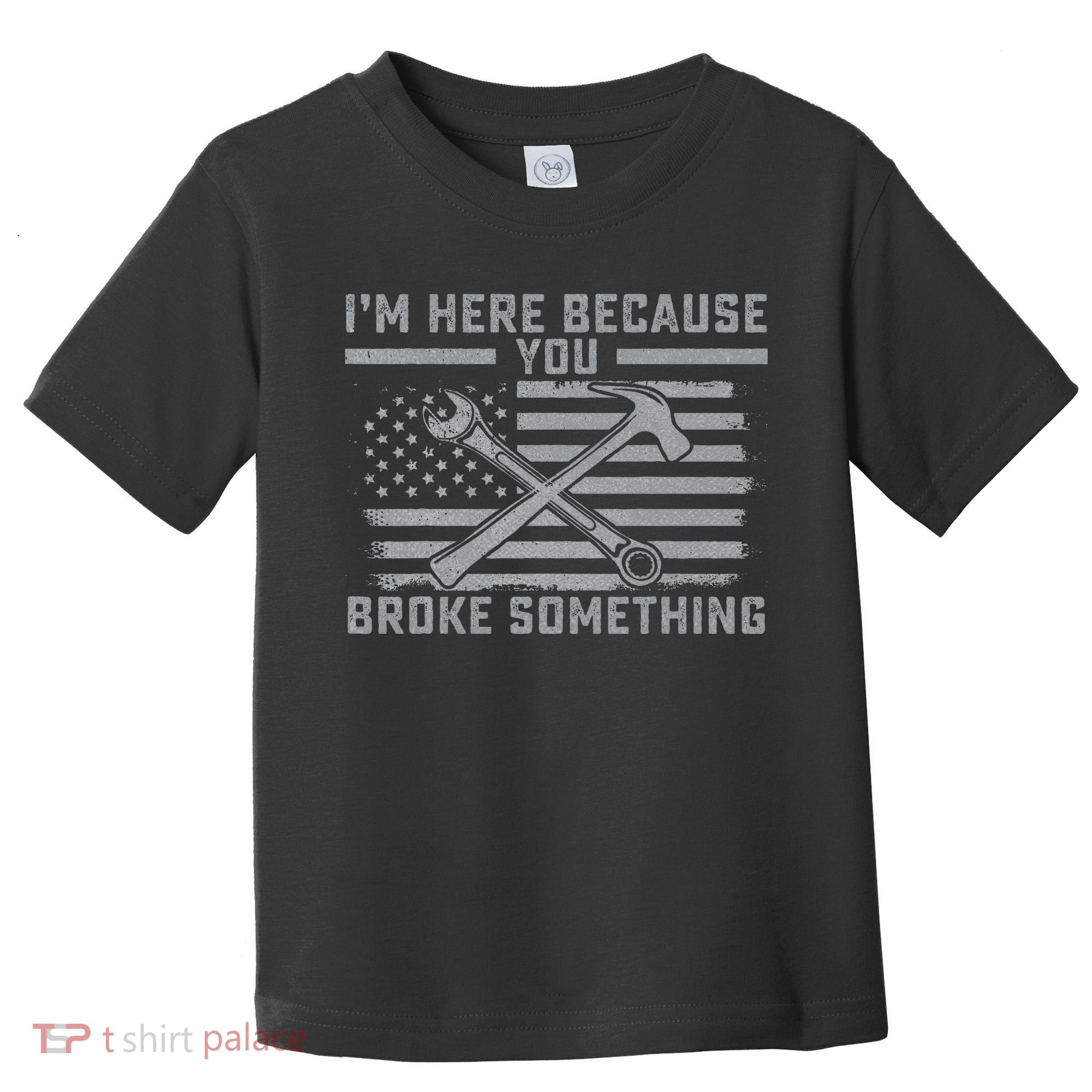 I'm Here Because You Broke Something US Flag Wrench Hammer Toddler T-Shirt