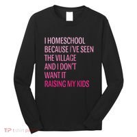 I Homeschool Because I’Ve Seen The Village Homeschool Mom Long Sleeve Shirt thumb 0