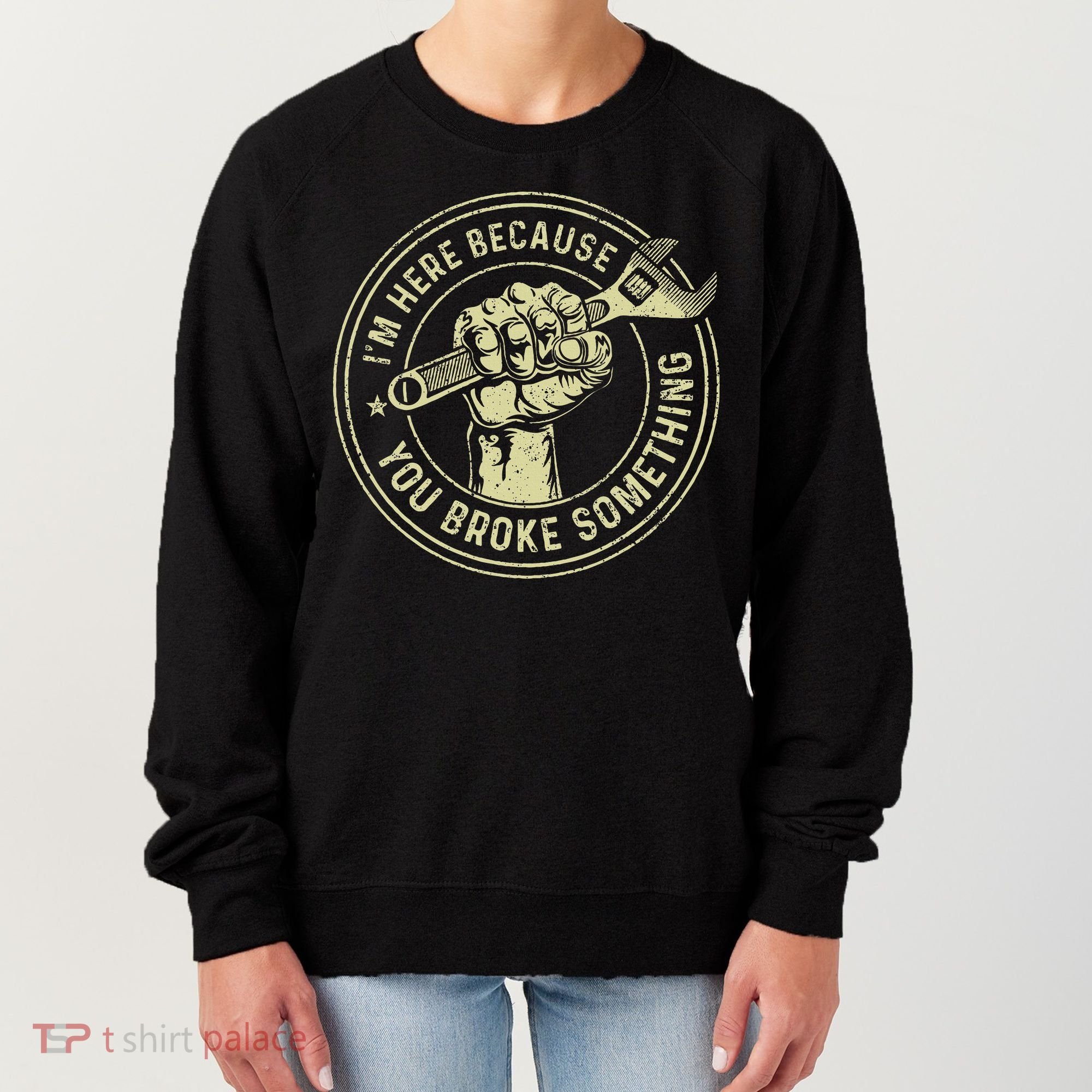 I'm Here Because You Broke Something Mechanic Handyman Women's Sweatshirt