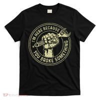 I'm Here Because You Broke Something Mechanic Handyman T-Shirt thumb 0