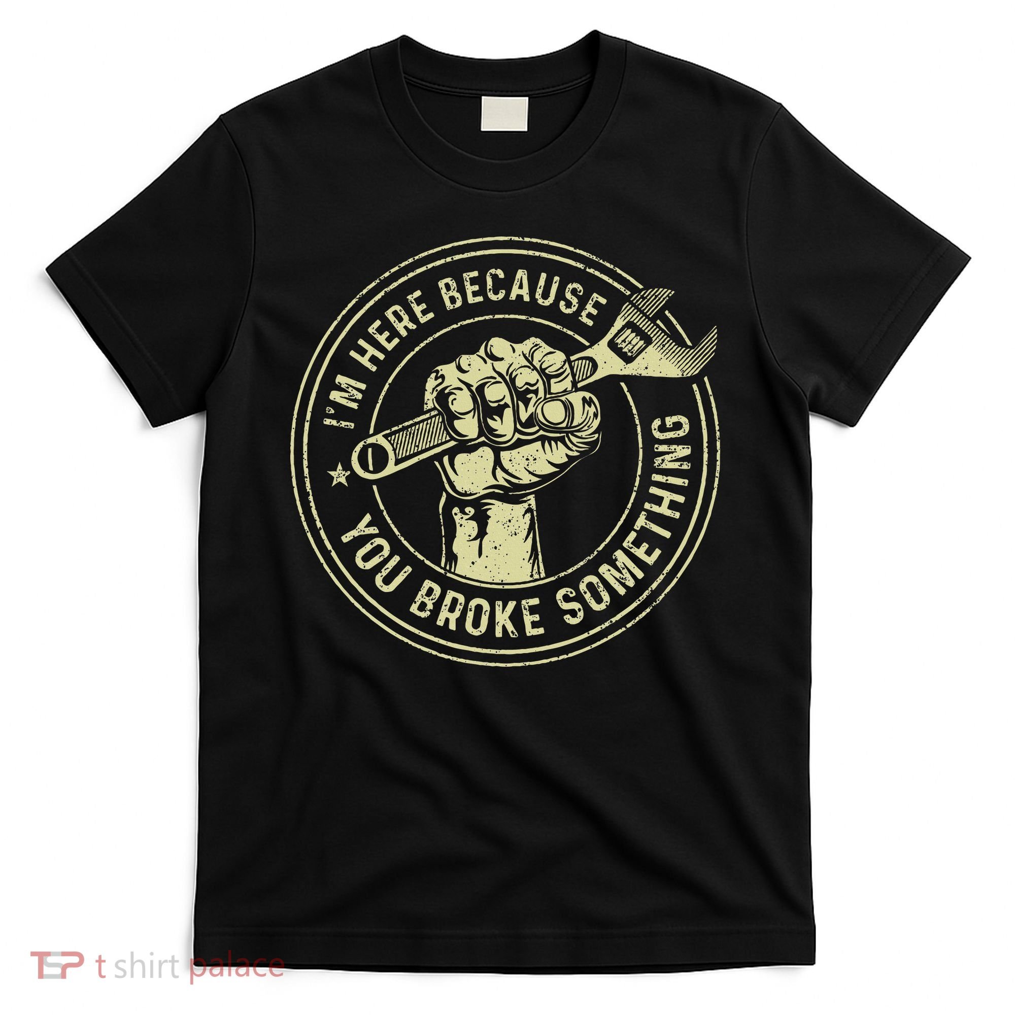 I'm Here Because You Broke Something Mechanic Handyman T-Shirt