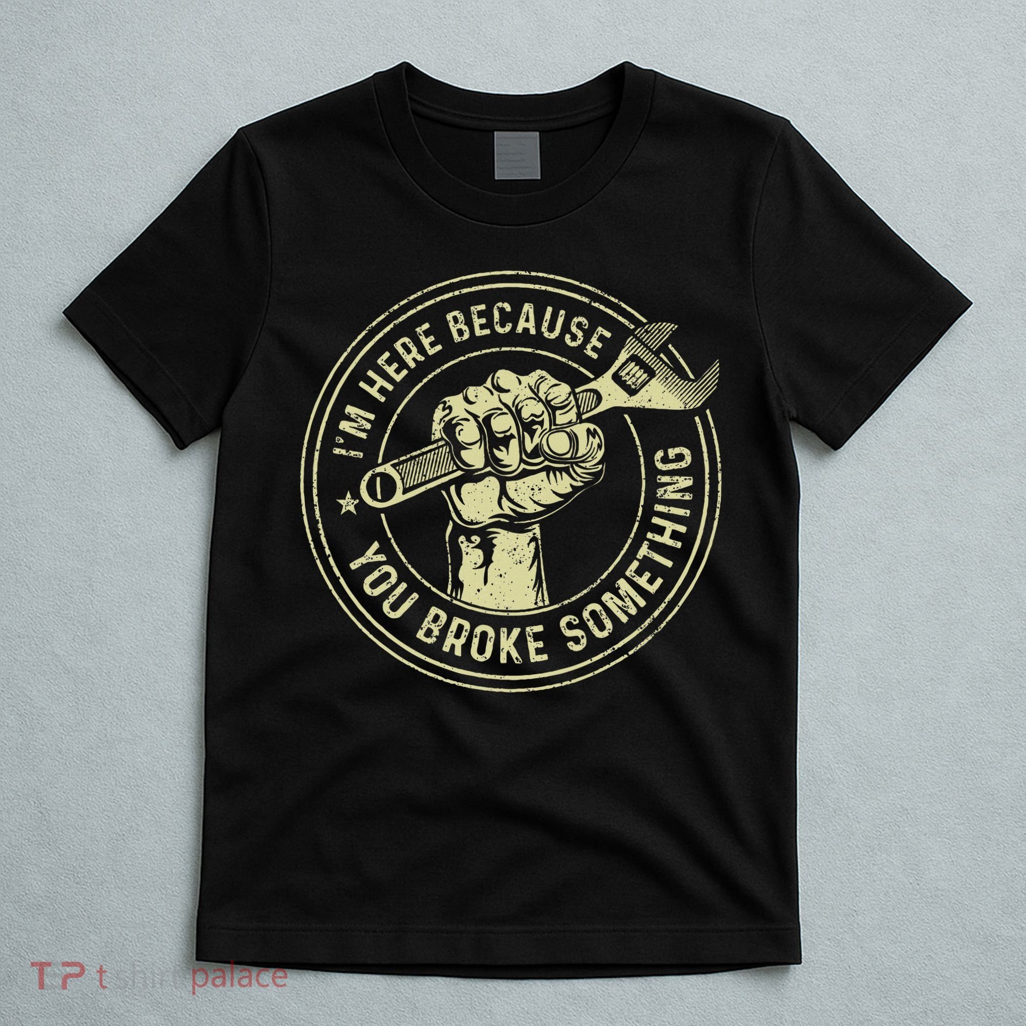 I'm Here Because You Broke Something Mechanic Handyman T-Shirt