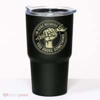 I'm Here Because You Broke Something Mechanic Handyman Tumbler thumb 0