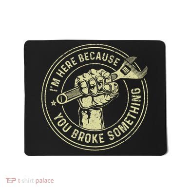 I'm Here Because You Broke Something Mechanic Handyman Mousepad