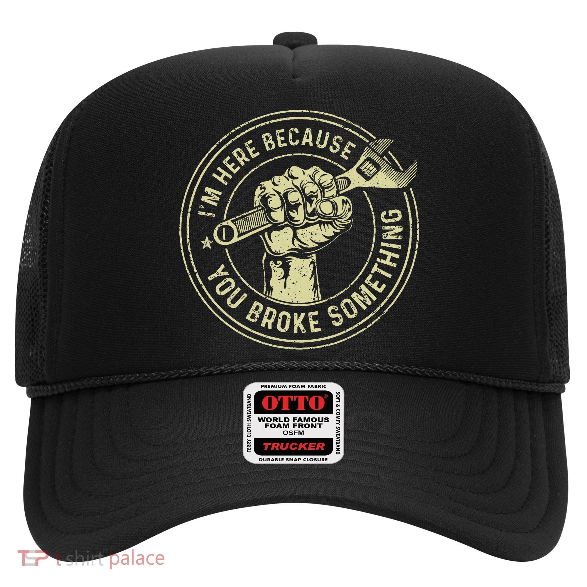 I'm Here Because You Broke Something Mechanic Handyman Hat
