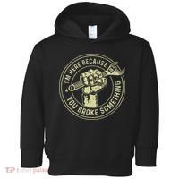 I'm Here Because You Broke Something Mechanic Handyman Toddler Hoodie thumb 0