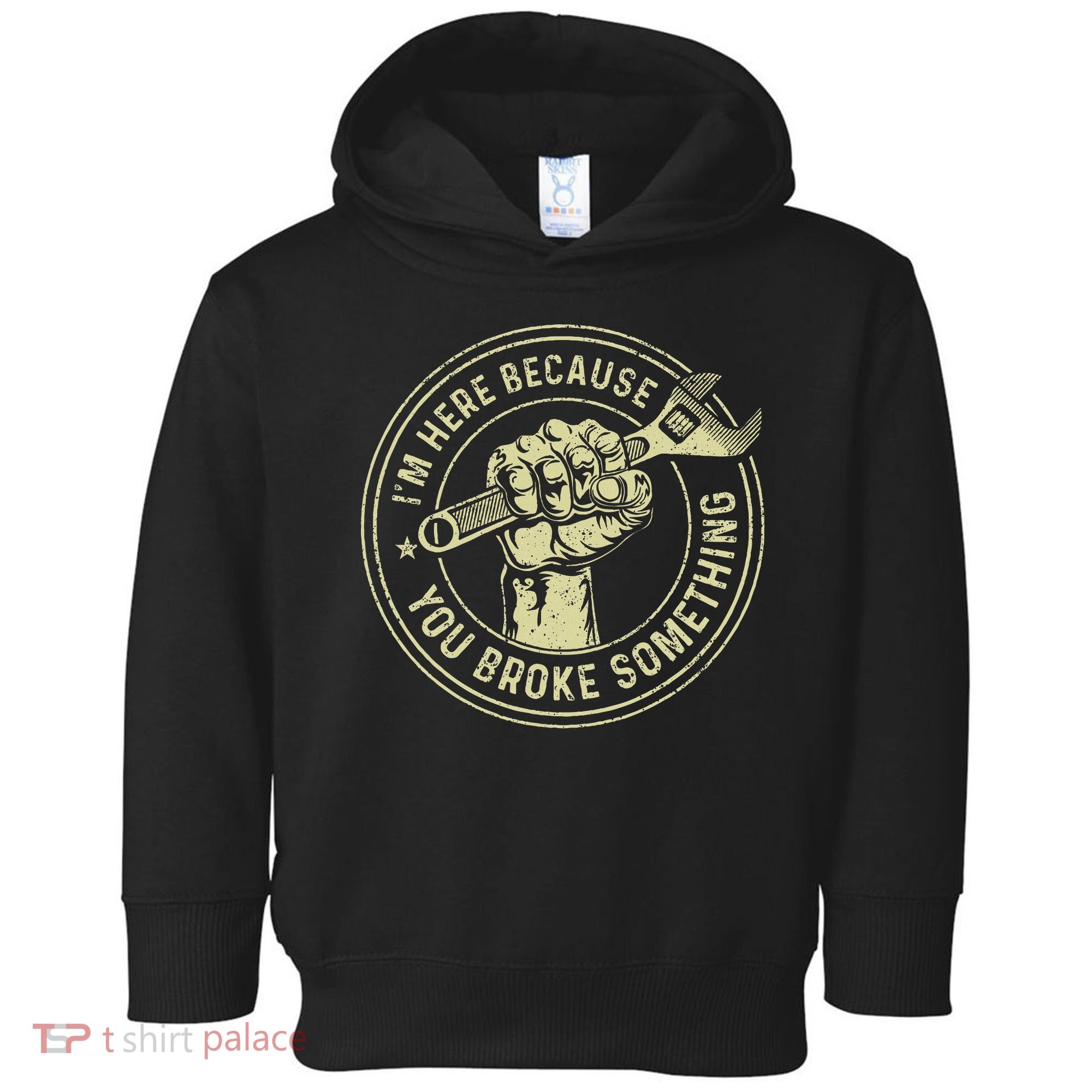 I'm Here Because You Broke Something Mechanic Handyman Toddler Hoodie
