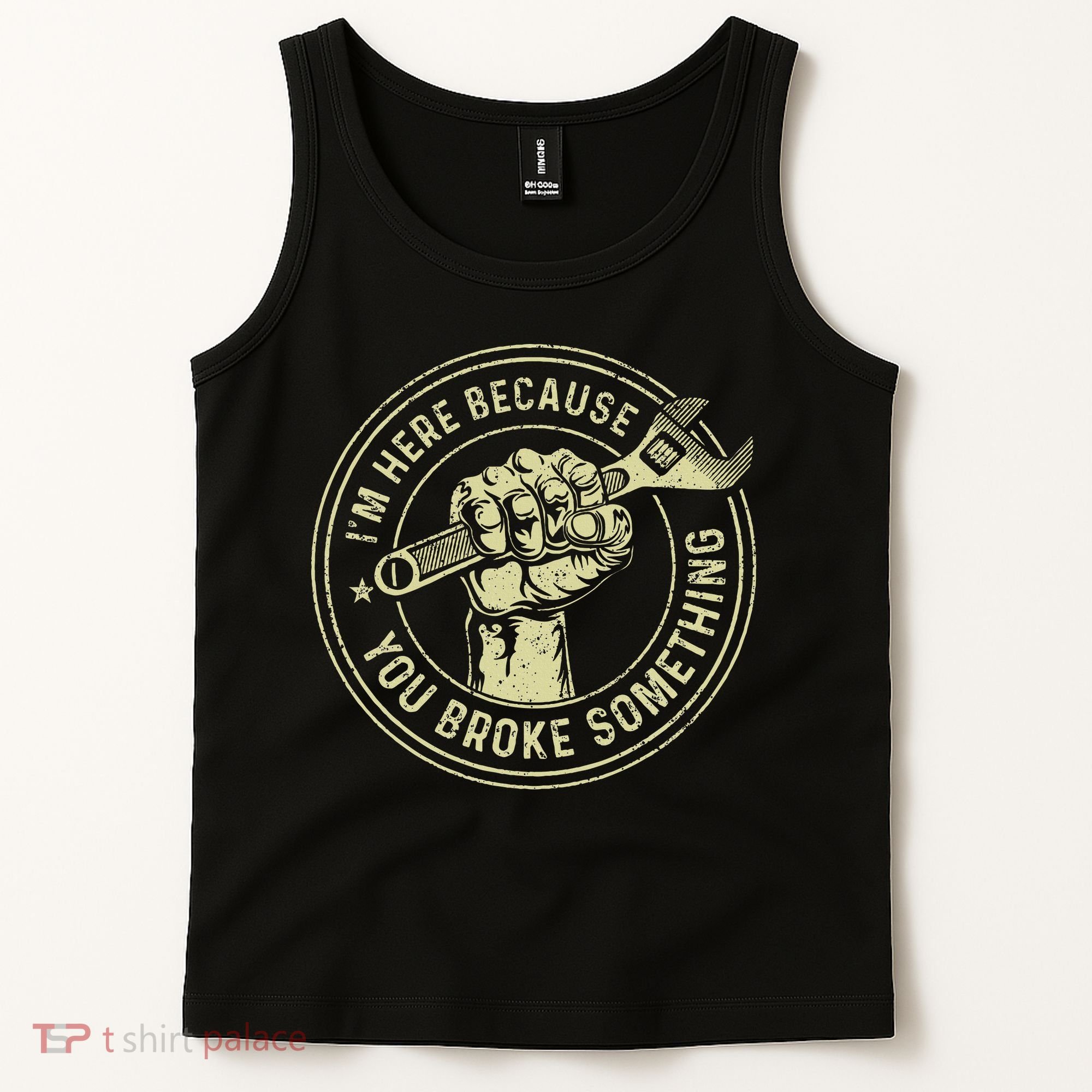 I'm Here Because You Broke Something Mechanic Handyman Tank Top