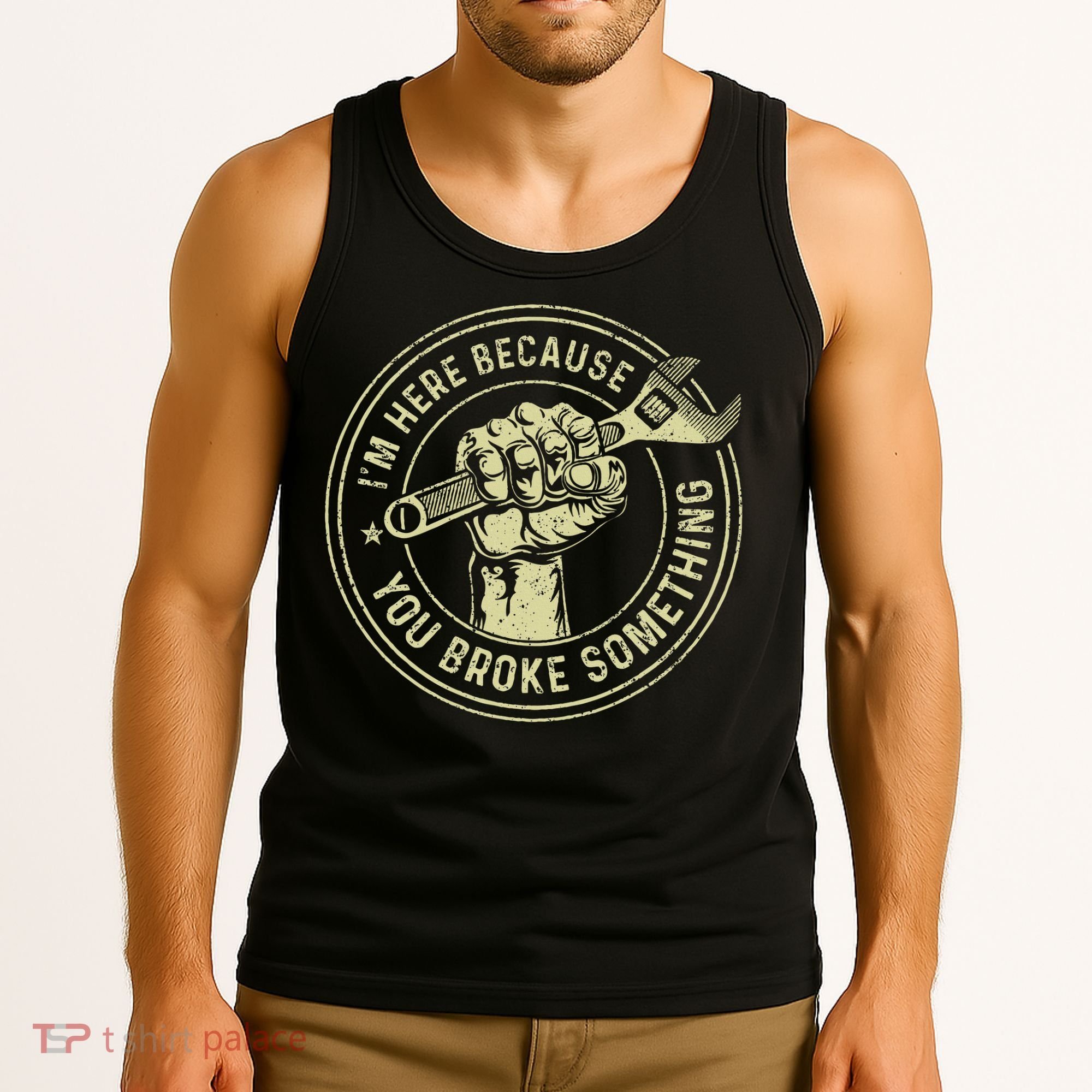 I'm Here Because You Broke Something Mechanic Handyman Tank Top