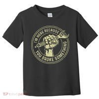 I'm Here Because You Broke Something Mechanic Handyman Toddler T-Shirt thumb 0
