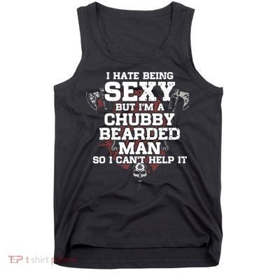 I Hate Being Sexy But I'm A Chubby Bearded Man Funny Gifts Tank Top