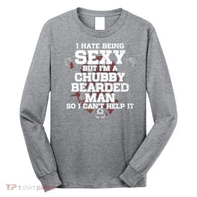 I Hate Being Sexy But I'm A Chubby Bearded Man Funny Gifts Long Sleeve Shirt