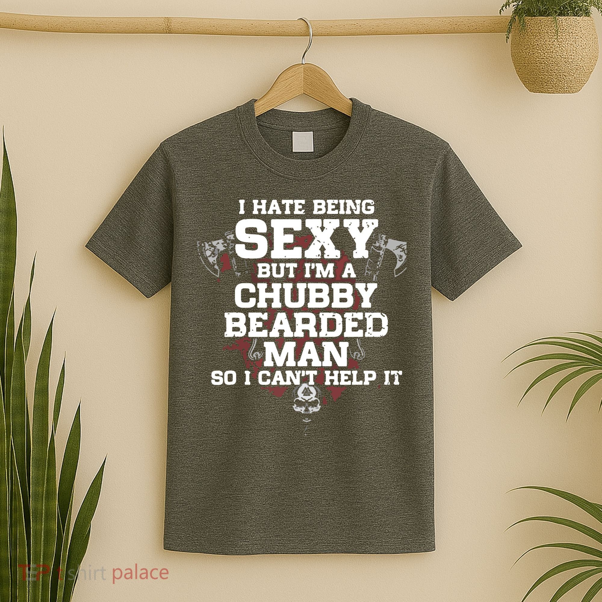 I Hate Being Sexy But I'm A Chubby Bearded Man Funny Gifts T-Shirt