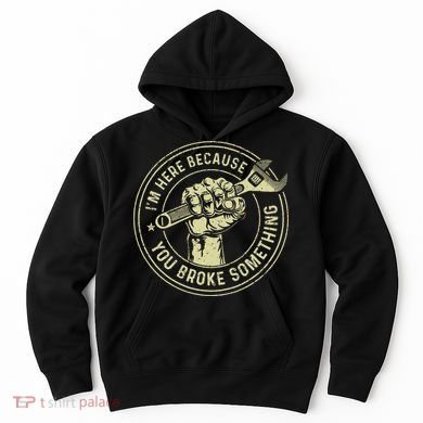 I'm Here Because You Broke Something Mechanic Handyman Hoodie