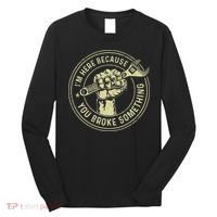 I'm Here Because You Broke Something Mechanic Handyman Long Sleeve Shirt thumb 0