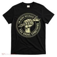 I'm Here Because You Broke Something Mechanic Handyman T-Shirt thumb 0