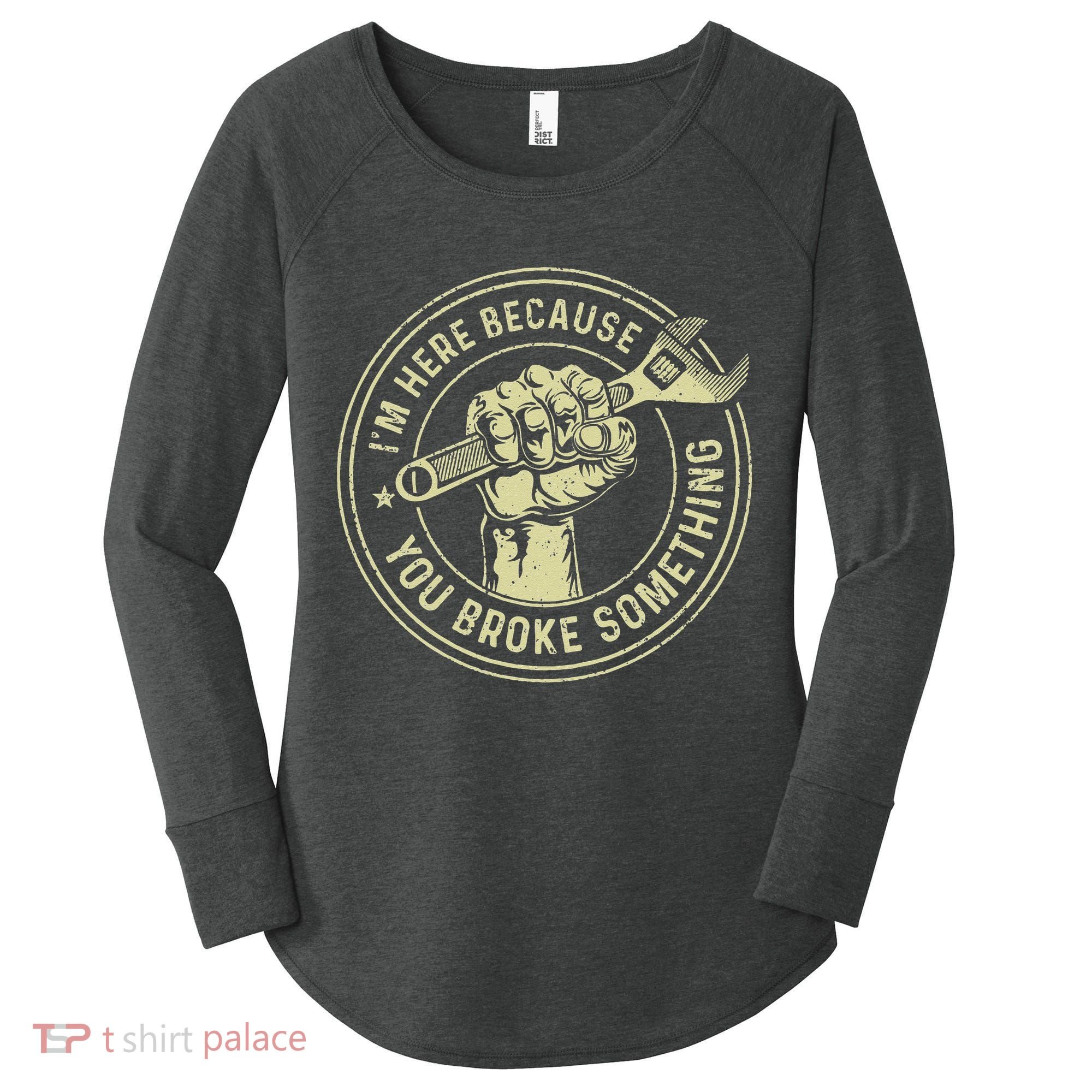 I'm Here Because You Broke Something Mechanic Handyman Women's Perfect Tri Tunic Long Sleeve Shirt