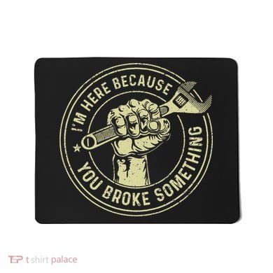I'm Here Because You Broke Something Mechanic Handyman Mousepad