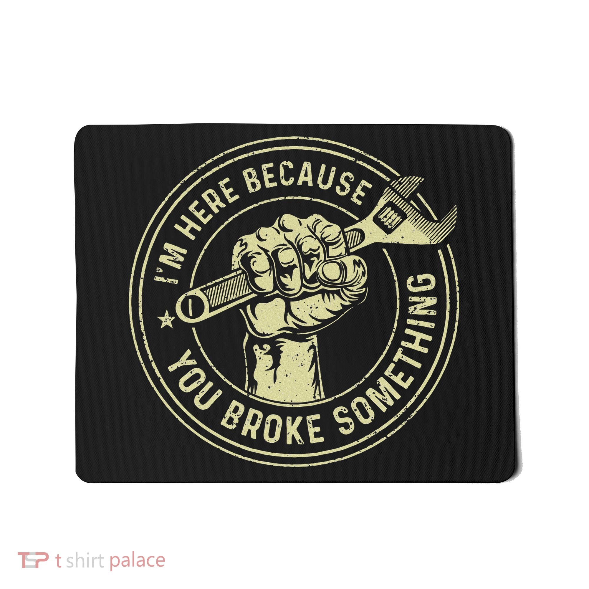 I'm Here Because You Broke Something Mechanic Handyman Mousepad