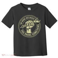 I'm Here Because You Broke Something Mechanic Handyman Toddler T-Shirt thumb 0