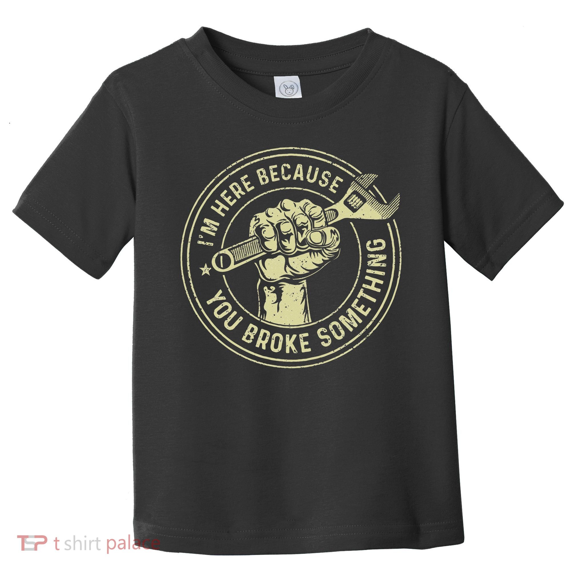 I'm Here Because You Broke Something Mechanic Handyman Toddler T-Shirt