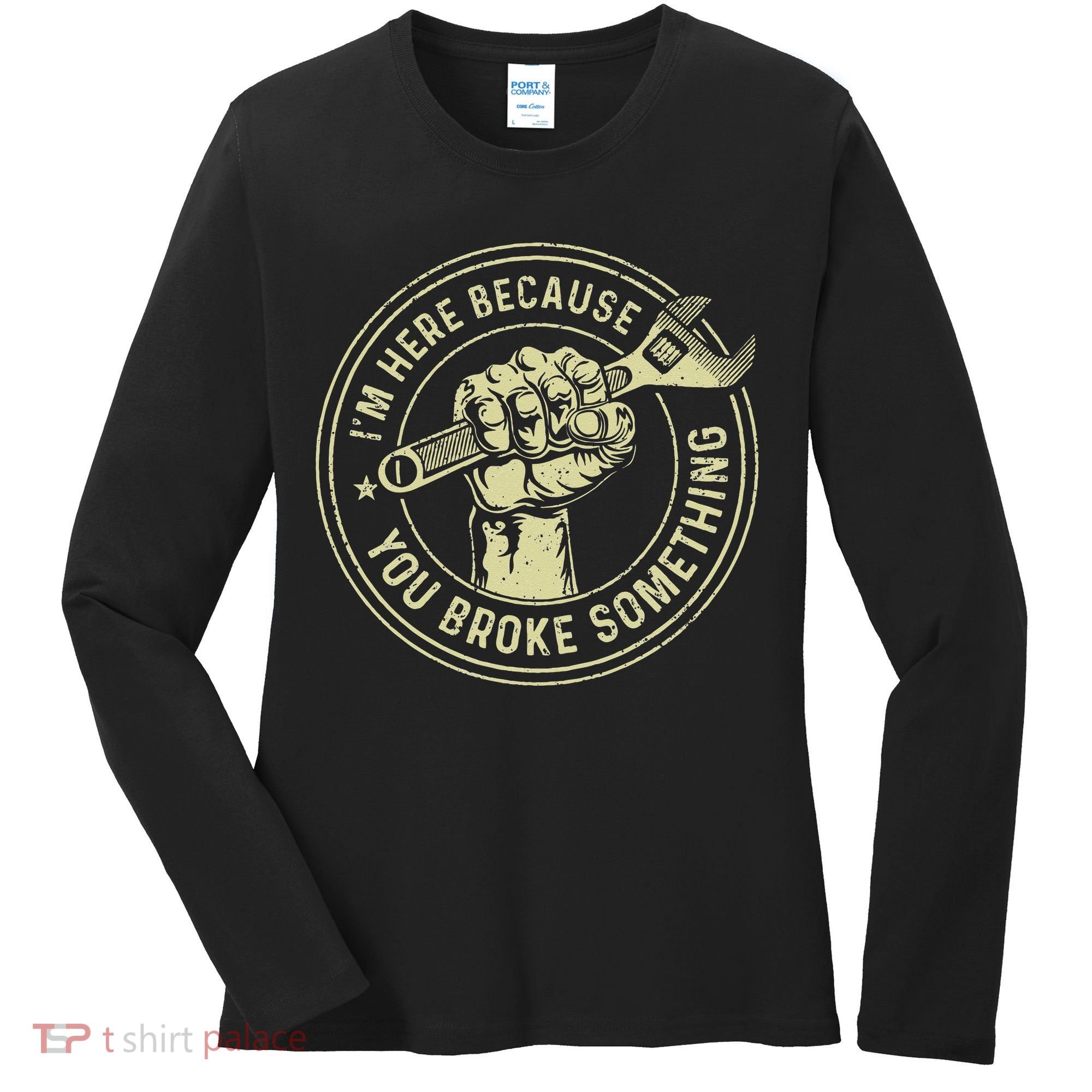 I'm Here Because You Broke Something Mechanic Handyman Women's Long Sleeve Shirt