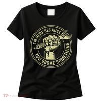 I'm Here Because You Broke Something Mechanic Handyman Women's T-Shirt thumb 0
