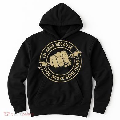 I'm Here Because You Broke Something Mechanic Handyman Hoodie