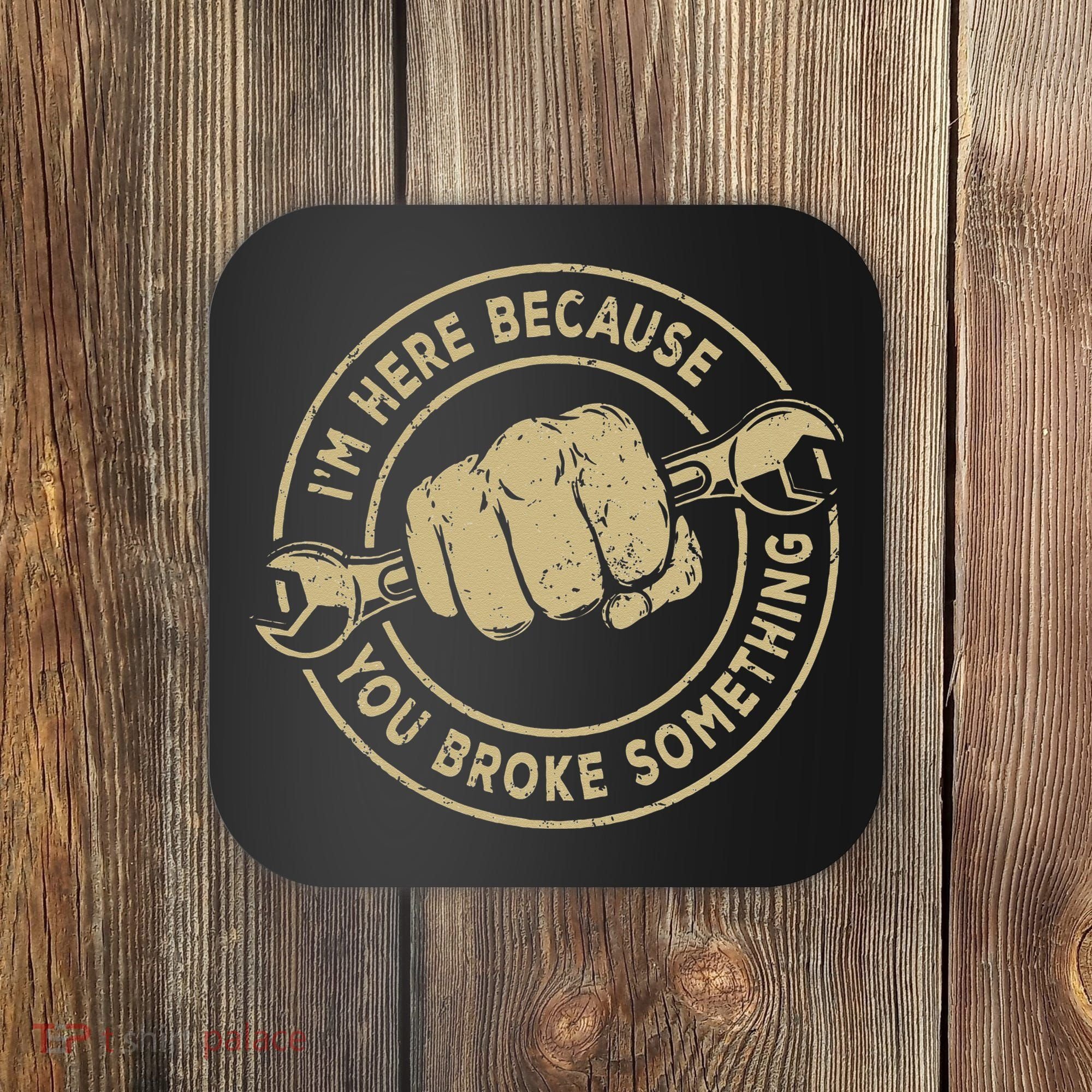 I'm Here Because You Broke Something Mechanic Handyman Coaster