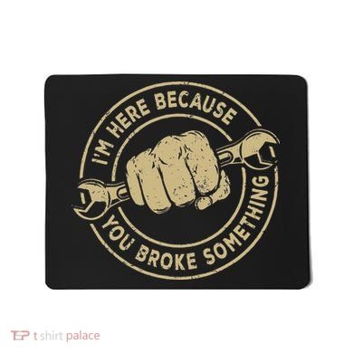 I'm Here Because You Broke Something Mechanic Handyman Mousepad