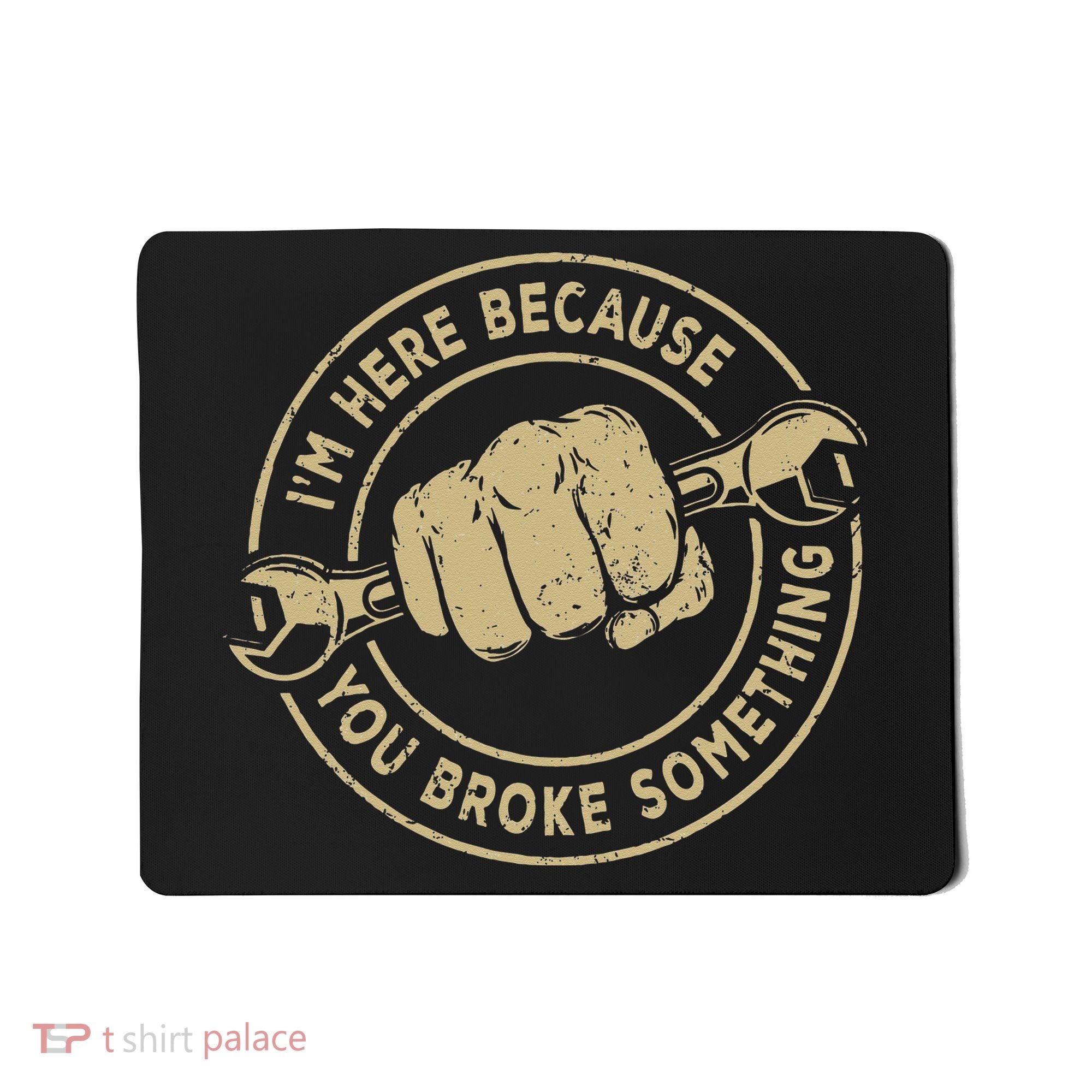 I'm Here Because You Broke Something Mechanic Handyman Mousepad