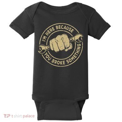 I'm Here Because You Broke Something Mechanic Handyman Baby Bodysuit