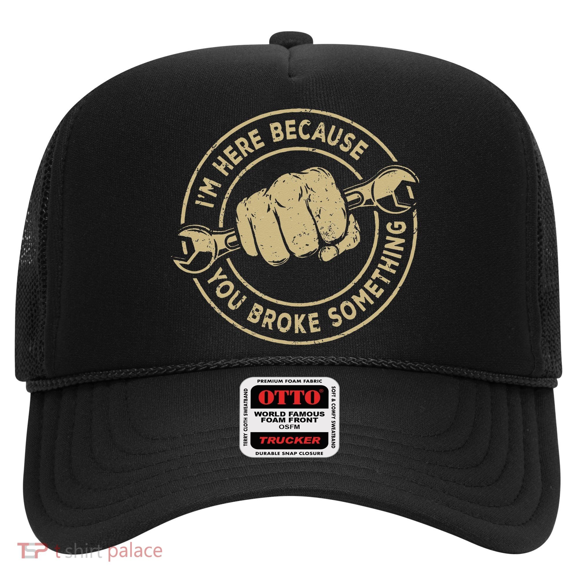 I'm Here Because You Broke Something Mechanic Handyman Hat