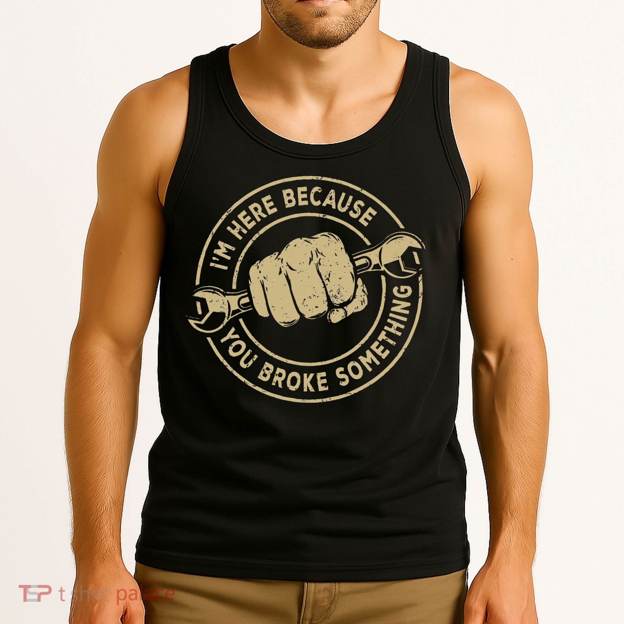 I'm Here Because You Broke Something Mechanic Handyman Tank Top